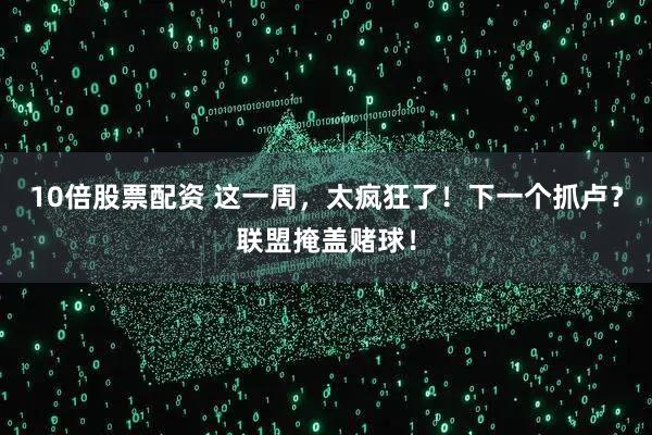 10倍股票配资 这一周，太疯狂了！下一个抓卢？联盟掩盖赌球！