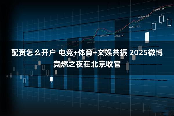 配资怎么开户 电竞+体育+文娱共振 2025微博竞燃之夜在北京收官