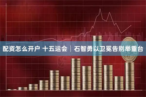 配资怎么开户 十五运会│石智勇以卫冕告别举重台